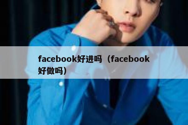 facebook好进吗（facebook好做吗） 第1张