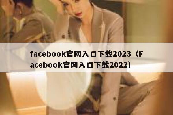 facebook官网入口下载2023（Facebook官网入口下载2022） 第1张