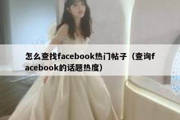 怎么查找facebook热门帖子（查询facebook的话题热度） 第1张