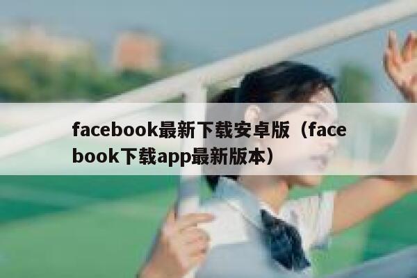 facebook最新下载安卓版（facebook下载app最新版本） 第1张