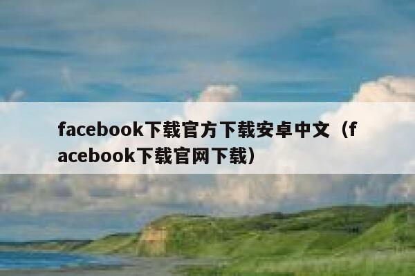 facebook下载官方下载安卓中文（facebook下载官网下载） 第1张