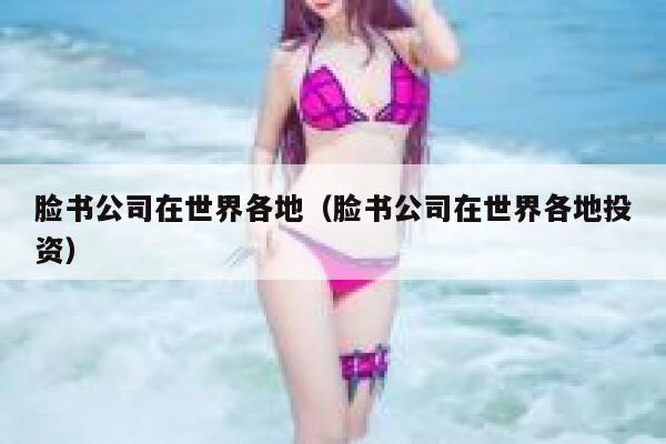 脸书公司在世界各地（脸书公司在世界各地投资） 第1张