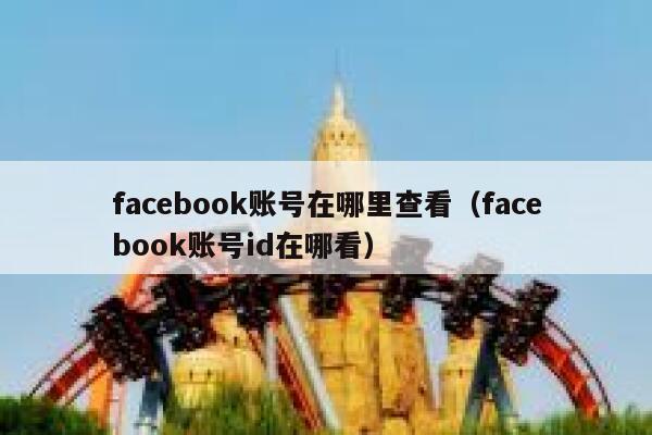 facebook账号在哪里查看（facebook账号id在哪看） 第1张