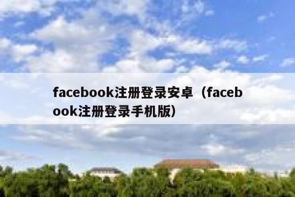 facebook注册登录安卓（facebook注册登录手机版） 第1张