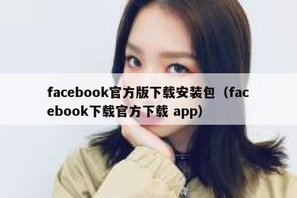 facebook官方版下载安装包（facebook下载官方下载 app） 第1张
