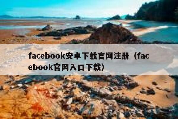facebook安卓下载官网注册（facebook官网入口下载） 第1张