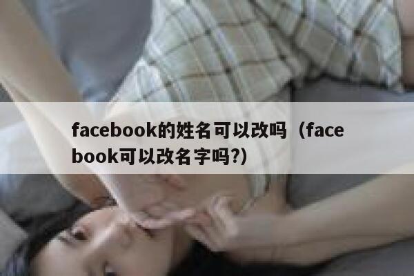 facebook的姓名可以改吗（facebook可以改名字吗?） 第1张