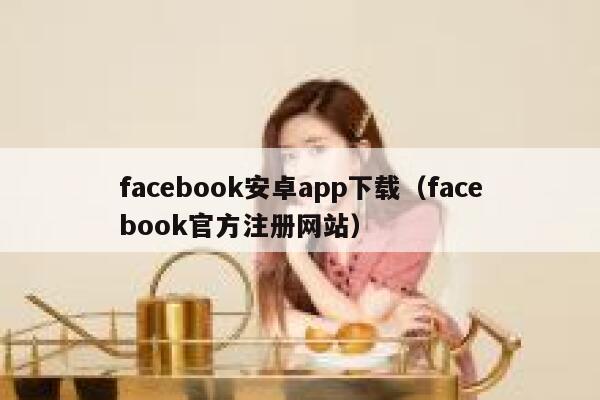 facebook安卓app下载（facebook官方注册网站） 第1张