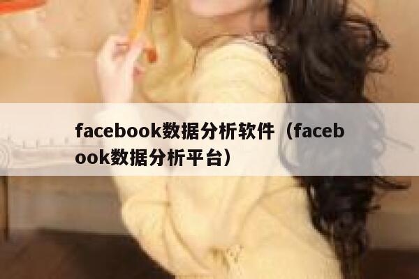 facebook数据分析软件（facebook数据分析平台） 第1张