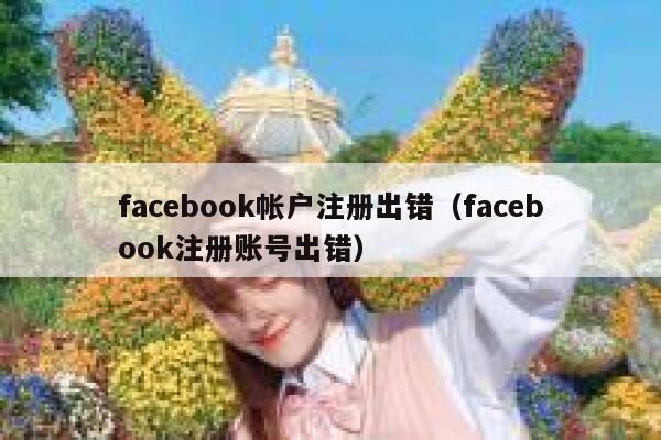 facebook帐户注册出错（facebook注册账号出错） 第1张
