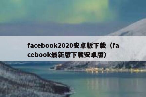 facebook2020安卓版下载（facebook最新版下载安卓版） 第1张