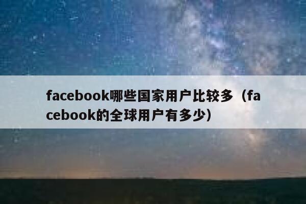 facebook哪些国家用户比较多（facebook的全球用户有多少） 第1张