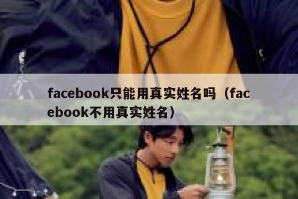 facebook只能用真实姓名吗（facebook不用真实姓名） 第1张