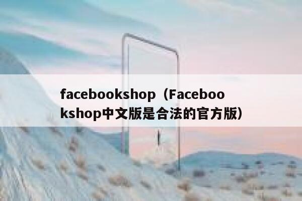 facebookshop（Facebookshop中文版是合法的官方版） 第1张