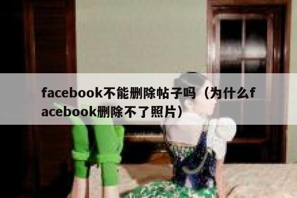 facebook不能删除帖子吗（为什么facebook删除不了照片） 第1张