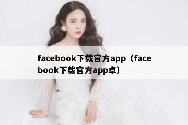 facebook下载官方app（facebook下载官方app卓） 第1张