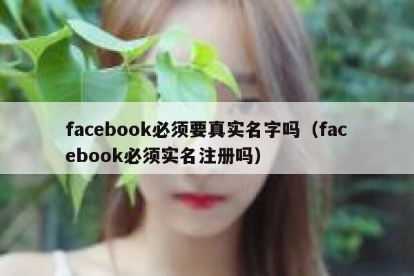 facebook必须要真实名字吗（facebook必须实名注册吗） 第1张