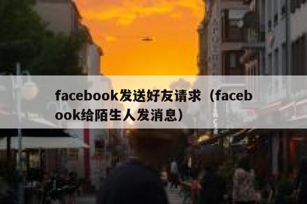 facebook发送好友请求（facebook给陌生人发消息） 第1张