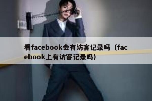 看facebook会有访客记录吗（facebook上有访客记录吗） 第1张