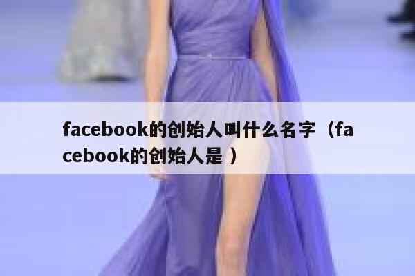 facebook的创始人叫什么名字（facebook的创始人是 ） 第1张