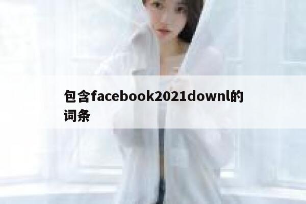 包含facebook2021downl的词条 第1张