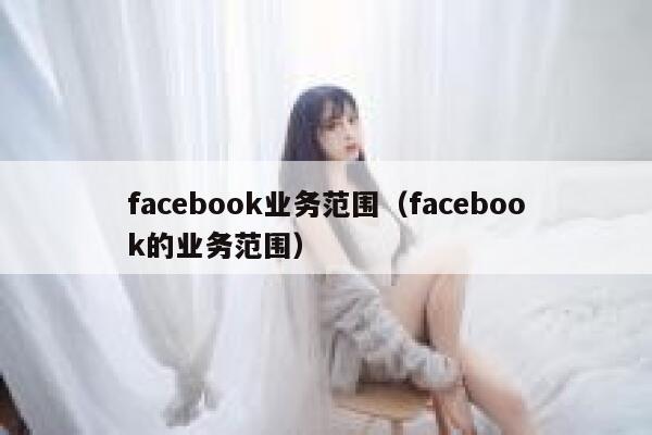 facebook业务范围（facebook的业务范围） 第1张