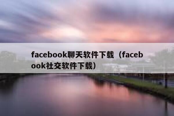 facebook聊天软件下载（facebook社交软件下载） 第1张