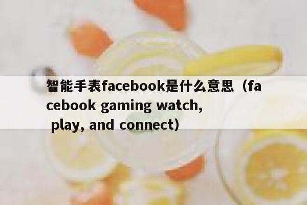 智能手表facebook是什么意思（facebook gaming watch, play, and connect） 第1张