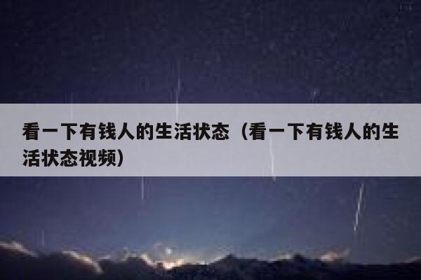 看一下有钱人的生活状态（看一下有钱人的生活状态视频） 第1张