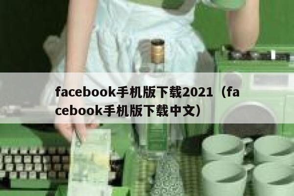 facebook手机版下载2021（facebook手机版下载中文） 第1张