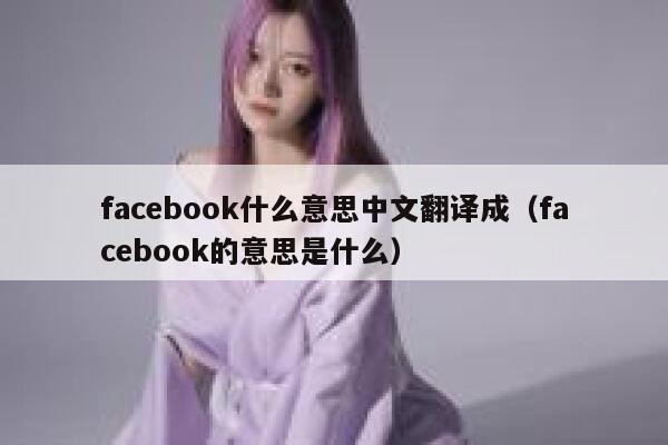 facebook什么意思中文翻译成（facebook的意思是什么） 第1张