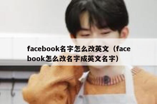 facebook名字怎么改英文(facebook怎么改名字成英文名字) 第1张 facebook名字怎么改英文(facebook怎么改名字成英文名字) 第1张