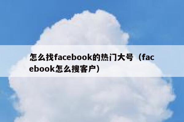 怎么找facebook的热门大号（facebook怎么搜客户） 第1张