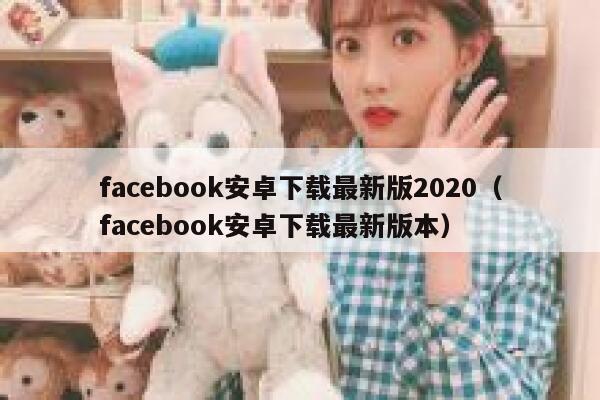 facebook安卓下载最新版2020（facebook安卓下载最新版本） 第1张