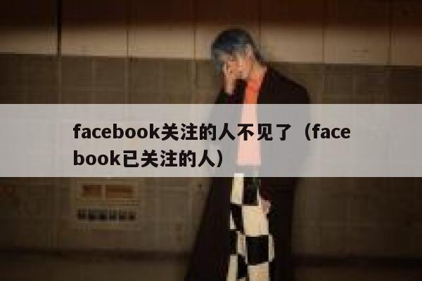 facebook关注的人不见了（facebook已关注的人） 第1张