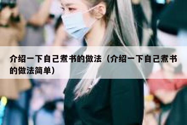 介绍一下自己煮书的做法（介绍一下自己煮书的做法简单） 第1张