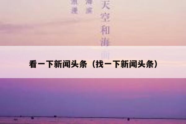看一下新闻头条（找一下新闻头条） 第1张