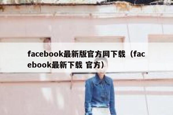 facebook最新版官方网下载(facebook最新下载 官方) 第1张 facebook最新版官方网下载(facebook最新下载 官方) 第1张