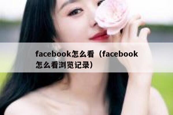 facebook怎么看(facebook怎么看浏览记录) 第1张 facebook怎么看(facebook怎么看浏览记录) 第1张