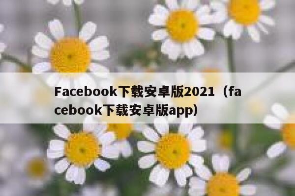 Facebook下载安卓版2021（facebook下载安卓版app） 第1张