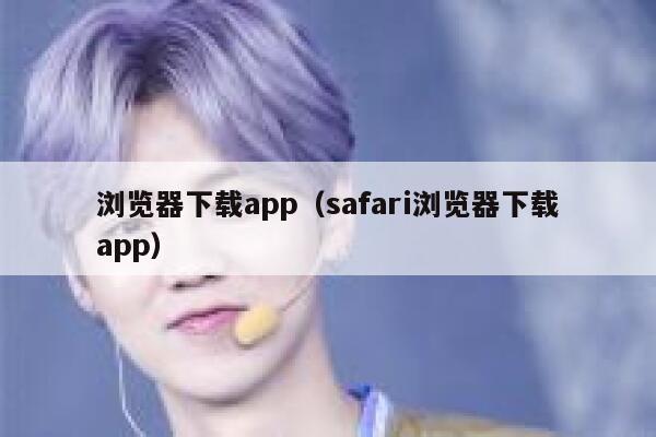 浏览器下载app(safari浏览器下载app) 第1张 浏览器下载app(safari浏览器下载app) 第1张