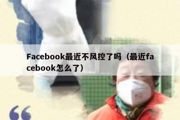 Facebook最近不风控了吗（最近facebook怎么了） 第1张