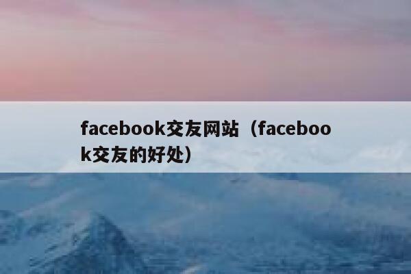 facebook交友网站（facebook交友的好处） 第1张