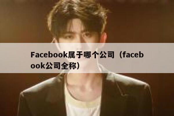 Facebook属于哪个公司(facebook公司全称) 第1张 Facebook属于哪个公司(facebook公司全称) 第1张