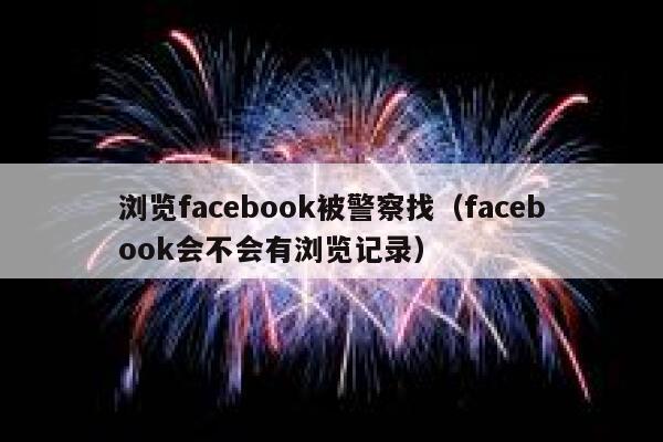 浏览facebook被警察找（facebook会不会有浏览记录） 第1张