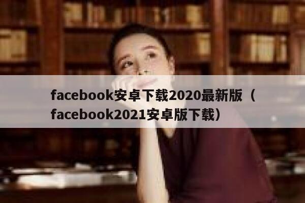 facebook安卓下载2020最新版（facebook2021安卓版下载） 第1张