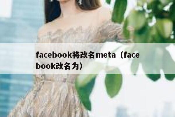 facebook将改名meta(facebook改名为) 第1张 facebook将改名meta(facebook改名为) 第1张