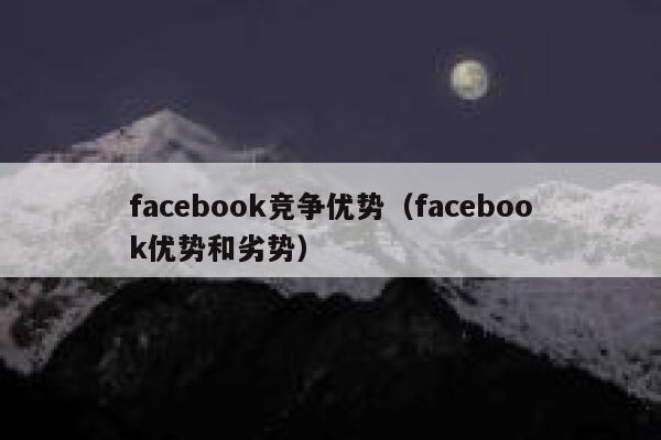 facebook竞争优势（facebook优势和劣势） 第1张