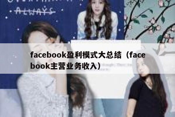 facebook盈利模式大总结（facebook主营业务收入） 第1张