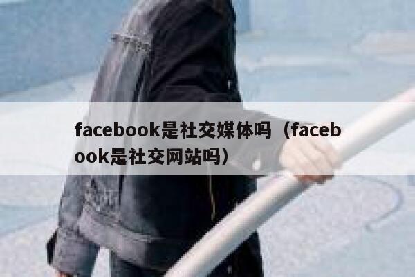 facebook是社交媒体吗（facebook是社交网站吗） 第1张